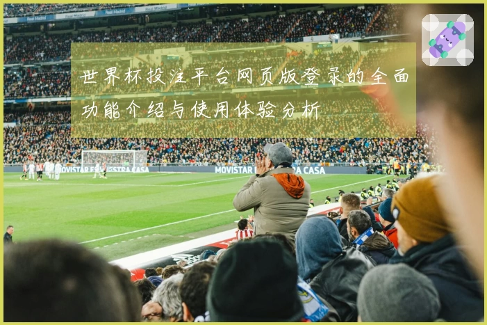 世界杯投注平台网页版登录的全面功能介绍与使用体验分析