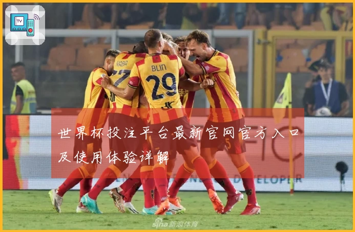 世界杯投注平台最新官网官方入口及使用体验详解