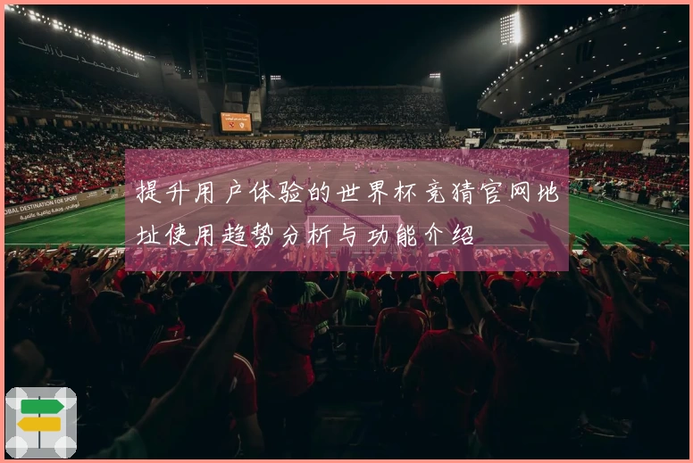 提升用户体验的世界杯竞猜官网地址使用趋势分析与功能介绍