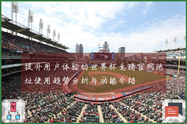 提升用户体验的世界杯竞猜官网地址使用趋势分析与功能介绍
