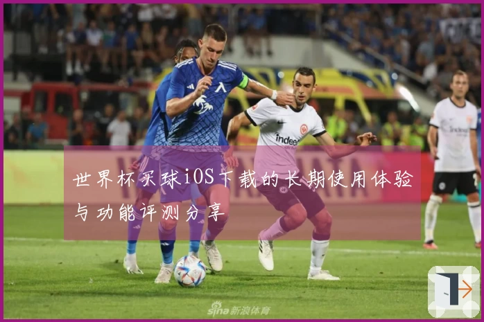 世界杯买球iOS下载的长期使用体验与功能评测分享